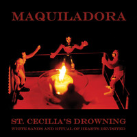 Maquiladora - St. Cecilia's Drowning: White Sands & Ritual of Hearts Revisited