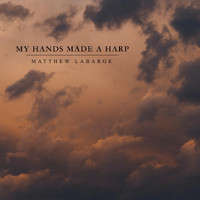 Matthew Labarge - My Hands Made a Harp