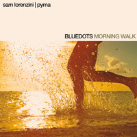 Bluedots, Sam Lorenzini and Pyma - Morning Walk