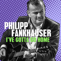 Philipp Fankhauser - I've Gotta Go Home
