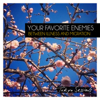 Your Favorite Enemies - Between Illness and Migration (Deluxe: Tokyo Sessions)