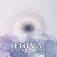 Meditation Music Masters - Meditative Accompaniment: Immerse Yourself In Deep Meditation Accompanied By Relaxing Music