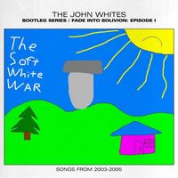The John Whites - Fade Into Bolivion: Episode I - The Soft White War (Songs from 2003-2005) (Explicit)