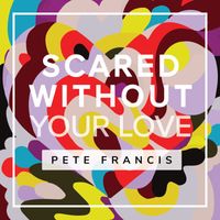 Pete Francis - Scared Without Your Love