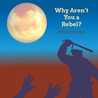 Wendy Emerson - Why Aren't You a Rebel?