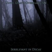 Until Death Overtakes Me - Irrelevant in Decay