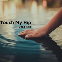 Dead Fish - Touch My Hip