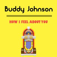 Buddy Johnson - How I Feel About You