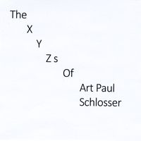 Art Paul Schlosser - The X Y Zs of Art Paul Schlosser