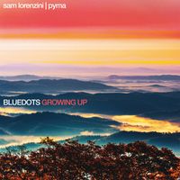 Bluedots, Sam Lorenzini and Pyma - Growing Up