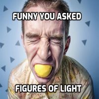 Figures of Light - Funny You Asked
