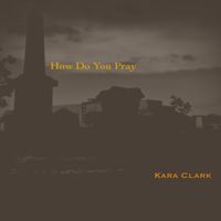 Kara Clark - How Do You Pray