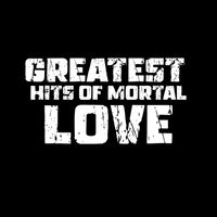 Mortal Love - Greatest Hits of Mortal Love
