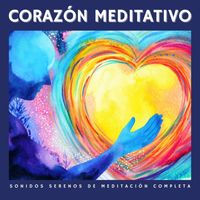 Musica para Meditar - Corazón Meditativo: Sonidos Serenos de Meditación Completa