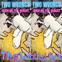 The Would Be's - Two Wrongs (Made Me Feel Alright)