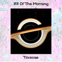Tixsose - All of the Morning