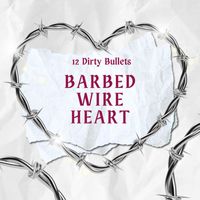12 Dirty Bullets - Barbed Wire Heart (Explicit)