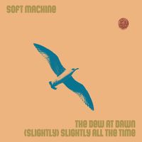 Soft Machine - The Dew at Dawn / (Slightly) Slightly All the Time