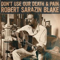 Robert Sarazin Blake - Don't Use Our Death & Pain
