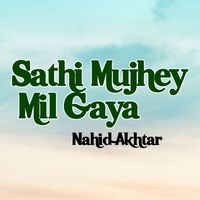 Nahid Akhtar - Sathi Mujhey Mil Gaya