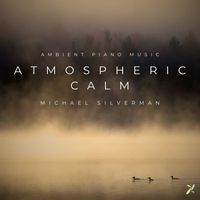 Michael Silverman - Atmospheric Calm: Ambient Piano Music