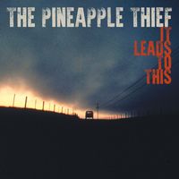 The Pineapple Thief - It Leads To This