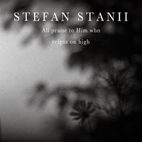 Stefan Stanii - All praise to Him who reigns on high