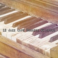 Relaxing Piano - 12 Jazz Cafe Romance Whispers