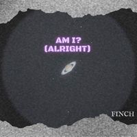 Finch - Am I? (Alright)