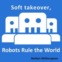 Nathan Witherspoon - Soft Takeover, Robots Rule the World