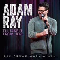 Adam Ray - I'll Take It From Here: The Crowd Work Album (Explicit)