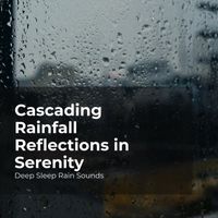 Deep Sleep Rain Sounds, Rain Meditations, Rain Sounds Collection - Cascading Rainfall Reflections in Serenity