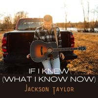 Jackson Taylor - If I Knew (What I Know Now)