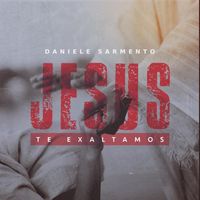 Daniele Sarmento - Jesus Te Exaltamos
