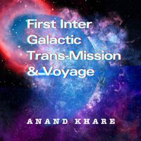 Anand Khare - First Inter Galactic Trans-Mission Voyage