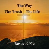 Rescued Me - The Way The Truth The Life