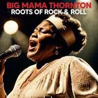 Big Mama Thornton - Roots Of Rock & Roll