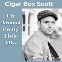 Cigar Box Scott - Fly Around Pretty Little Miss