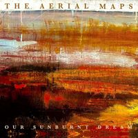 The Aerial Maps - Our Sunburnt Dream