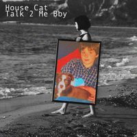 House Cat - Talk 2 Me Bby