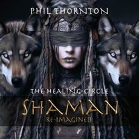 Phil Thornton - The Healing Circle; Shaman Reimagined (Re-mastered)