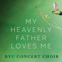 BYU Concert Choir - My Heavenly Father Loves Me