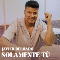 Javier Delgado - SOLAMENTE TÚ