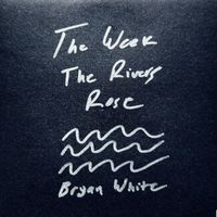 Bryan White - The Week the Rivers Rose
