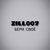 ZILL007 - БЕРИ СВОЁ