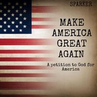 SPARKER - Make America Great Again (A petition to God for America)