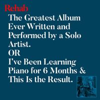 Rehab - The Greatest Album Ever Written and Performed by a Solo Artist. Or I’ve Been Learning Piano for 6 Months & This Is the Result