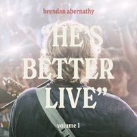 Brendan Abernathy - "He's Better Live", Vol. 1