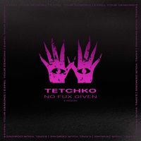 TETCHKO - No Fux Given