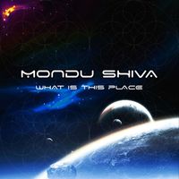 Mondu Shiva - What Is This Place